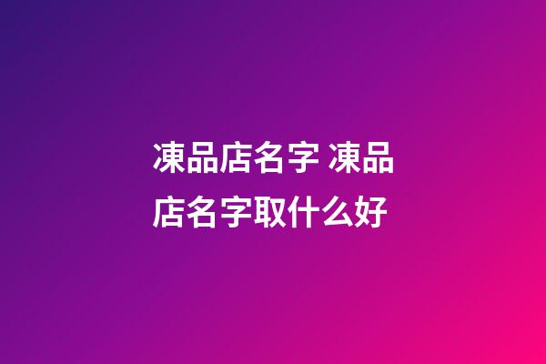 凍品店名字 凍品店名字取什么好-第1張-店鋪起名-玄機派